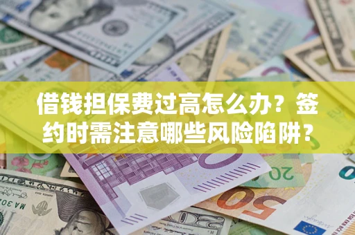 武汉借钱担保费过高怎么办？签约时需注意哪些风险陷阱？
