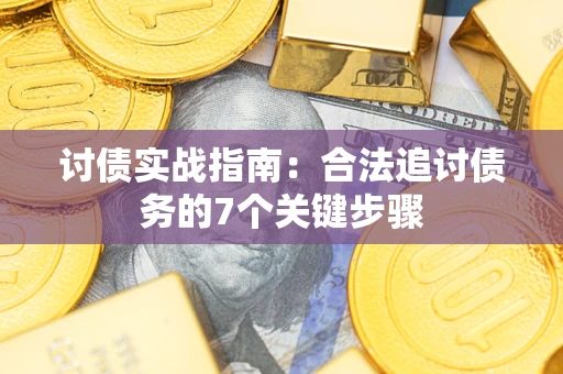 武汉讨债实战指南：合法追讨债务的7个关键步骤