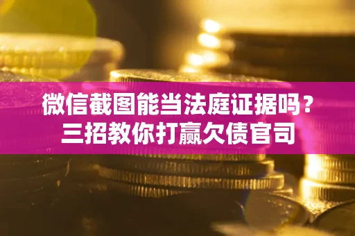 武汉微信截图能当法庭证据吗？三招教你打赢欠债官司