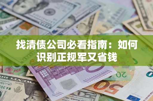 武汉找清债公司必看指南：如何识别正规军又省钱