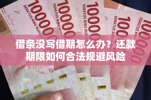 武汉借条没写借期怎么办？还款期限如何合法规避风险