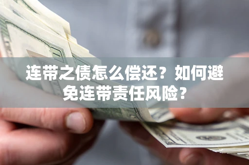 武汉连带之债怎么偿还？如何避免连带责任风险？